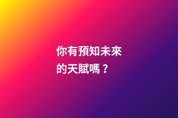 你有預知未來的天賦嗎？